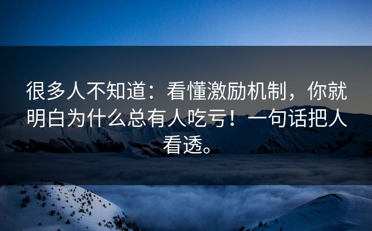 很多人不知道：看懂激励机制，你就明白为什么总有人吃亏！一句话把人看透。