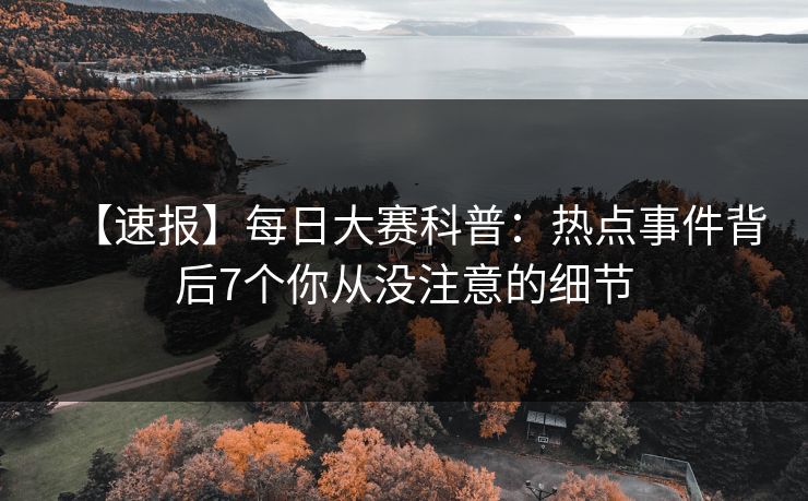 【速报】每日大赛科普：热点事件背后7个你从没注意的细节