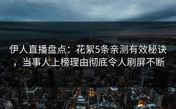 伊人直播盘点：花絮5条亲测有效秘诀，当事人上榜理由彻底令人刷屏不断